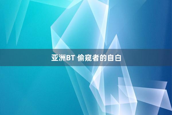 亚洲BT 偷窥者的自白