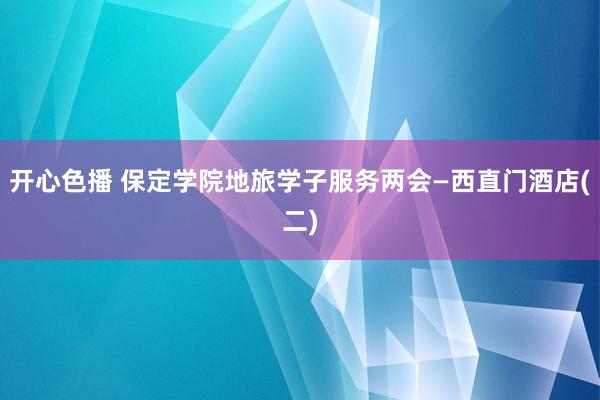 开心色播 保定学院地旅学子服务两会—西直门酒店(二)